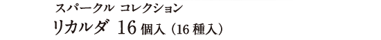 スパークル コレクション リカルダ 16個入（16種入）
