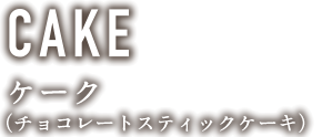 CAKE ケーク（チョコレートスティックケーキ）
