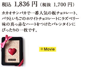 税込 1,836円（税抜 1,700円）カカオサンパカで一番人気の板チョコレート、バラといちごのホワイトチョコレートにラズベリー味の真っ赤なハートをつけたバレンタインにぴったりの一枚です。 +Movie