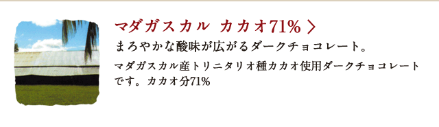 マダガスカル カカオ71% まろやかな酸味が広がるダークチョコレート。マダガスカル産トリニタリオ種カカオ使用ダークチョコレートです。カカオ分71%