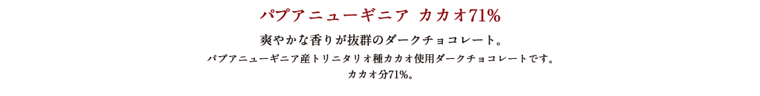 パプアニューギニア カカオ71% 爽やかな香りが抜群のダークチョコレート。 パプアニューギニア産トリニタリオ種カカオ使用ダークチョコレートです。カカオ分71%。