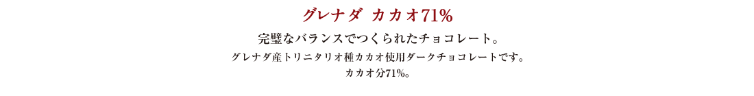 グレナダ カカオ71% 完璧なバランスでつくられたチョコレート。 グレナダ産トリニタリオ種カカオ使用ダークチョコレートです。カカオ分71%。