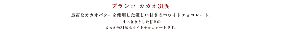 ブランコ カカオ31% 良質なカカオバターを使用した優しい甘さのホワイトチョコレート。 すっきりとした甘さのカカオ分31%ホワイトチョコレートです。