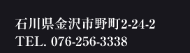 石川県金沢市野町2-24-2 TEL.076-256-3338